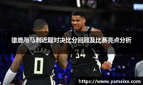 雄鹿与马刺近期对决比分回顾及比赛亮点分析