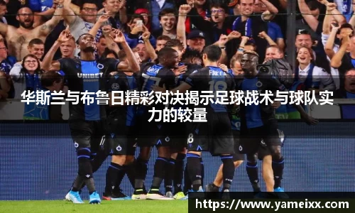 华斯兰与布鲁日精彩对决揭示足球战术与球队实力的较量